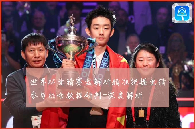 世界杯竞猜赛盘解析精准把握竞猜参与机会数据研判-深度解析