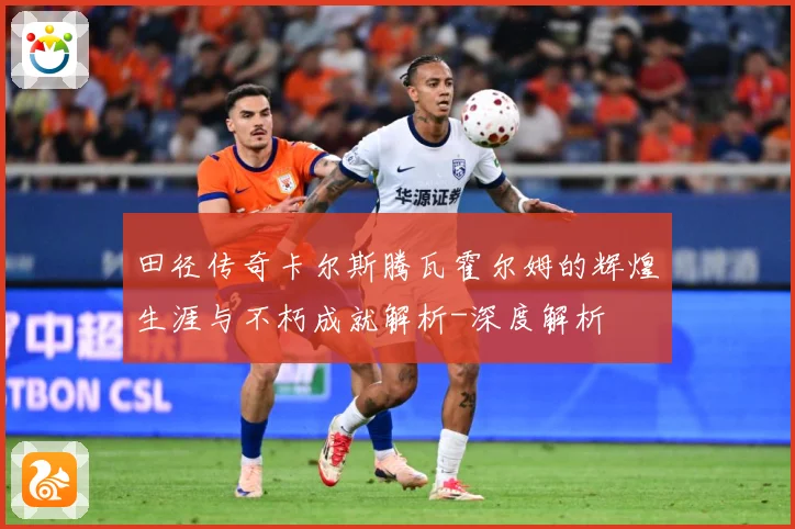 田径传奇卡尔斯腾瓦霍尔姆的辉煌生涯与不朽成就解析-深度解析