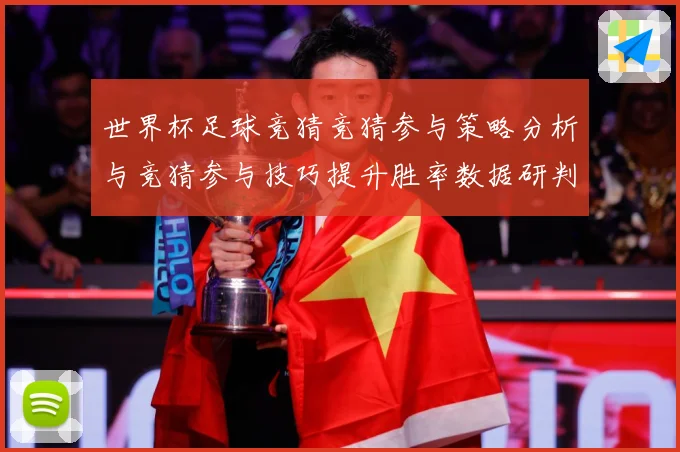 世界杯足球竞猜竞猜参与策略分析与竞猜参与技巧提升胜率数据研判-深度解析