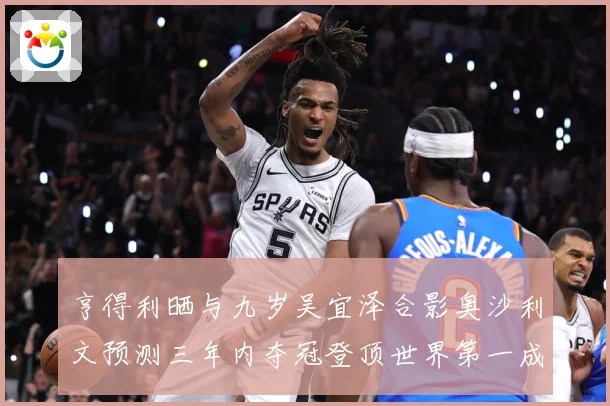 亨得利晒与九岁吴宜泽合影奥沙利文预测三年内夺冠登顶世界第一成长观察-深度解析