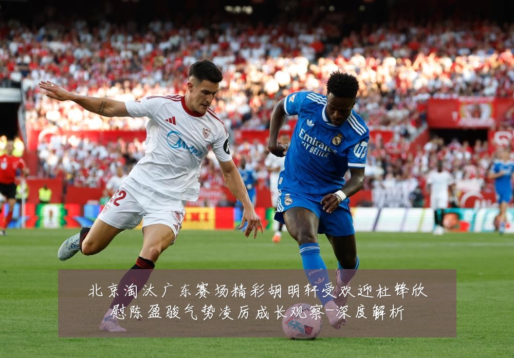 北京淘汰广东赛场精彩胡明轩受欢迎杜锋欣慰陈盈骏气势凌厉成长观察-深度解析