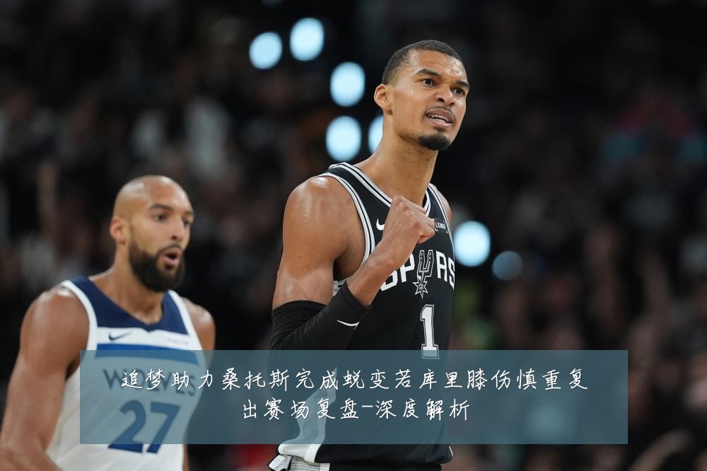 追梦助力桑托斯完成蜕变若库里膝伤慎重复出赛场复盘-深度解析