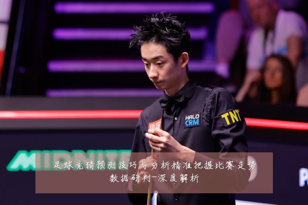 足球竞猜预测技巧与分析精准把握比赛走势数据研判-深度解析