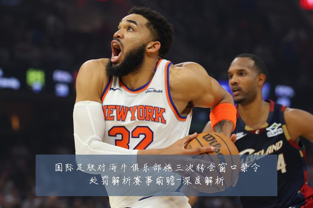 国际足联对海牛俱乐部施三次转会窗口禁令处罚解析赛事前瞻-深度解析